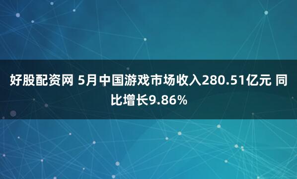 好股配资网 5月中国游戏市场收入280.51亿元 同比增长9.86%