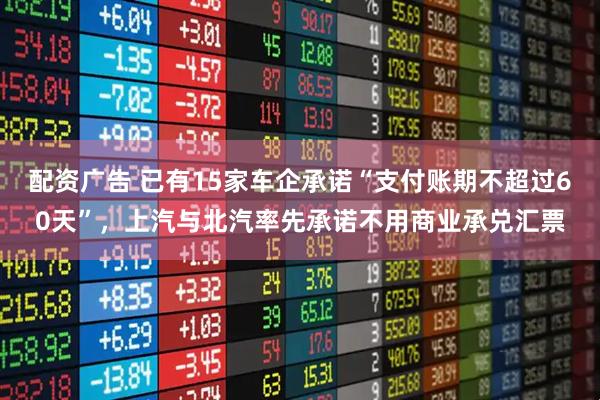 配资广告 已有15家车企承诺“支付账期不超过60天”，上汽与北汽率先承诺不用商业承兑汇票