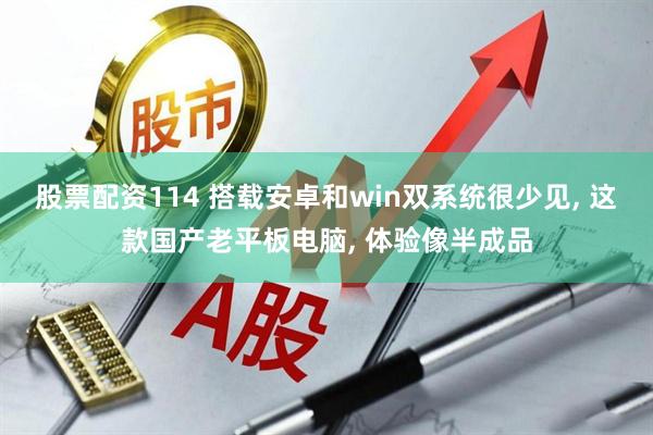 股票配资114 搭载安卓和win双系统很少见, 这款国产老平板电脑, 体验像半成品