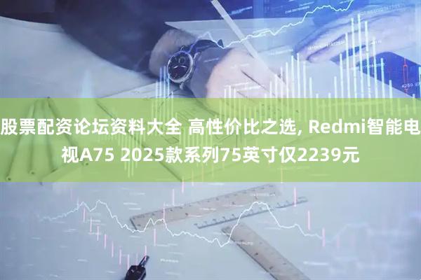 股票配资论坛资料大全 高性价比之选, Redmi智能电视A75 2025款系列75英寸仅2239元