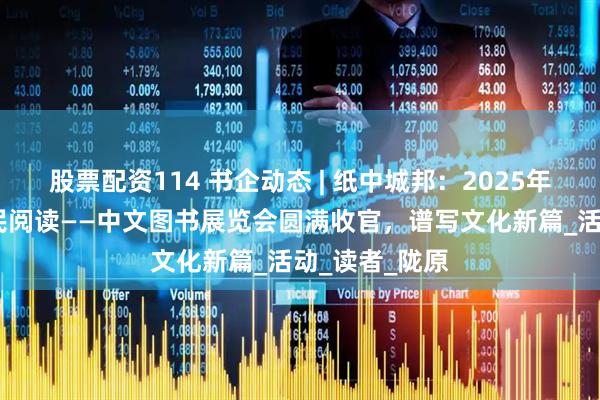 股票配资114 书企动态 | 纸中城邦：2025年陇韵书香·全民阅读——中文图书展览会圆满收官，谱写文化新篇_活动_读者_陇原