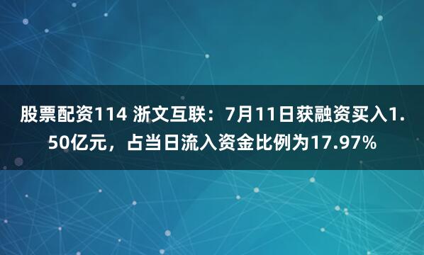 股票配资114 浙文互联：7月11日获融资买入1.50亿元，占当日流入资金比例为17.97%
