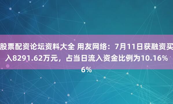 股票配资论坛资料大全 用友网络：7月11日获融资买入8291.62万元，占当日流入资金比例为10.16%