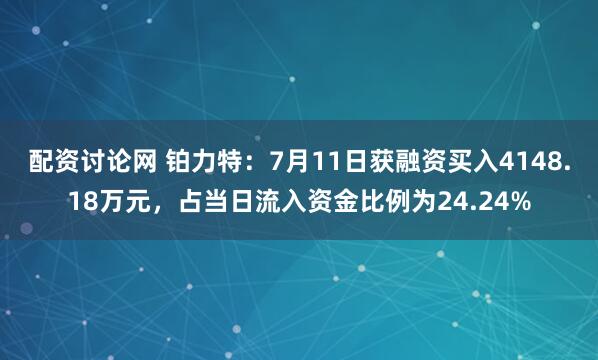 配资讨论网 铂力特：7月11日获融资买入4148.18万元，占当日流入资金比例为24.24%