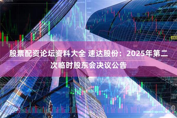 股票配资论坛资料大全 速达股份：2025年第二次临时股东会决议公告