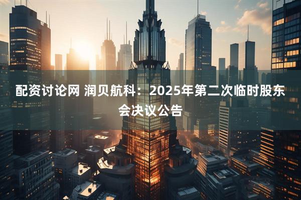 配资讨论网 润贝航科：2025年第二次临时股东会决议公告