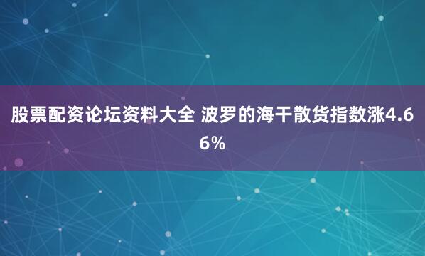股票配资论坛资料大全 波罗的海干散货指数涨4.66%
