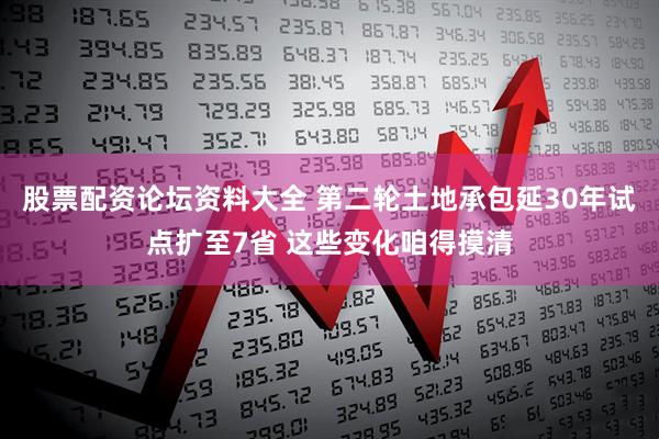 股票配资论坛资料大全 第二轮土地承包延30年试点扩至7省 这些变化咱得摸清