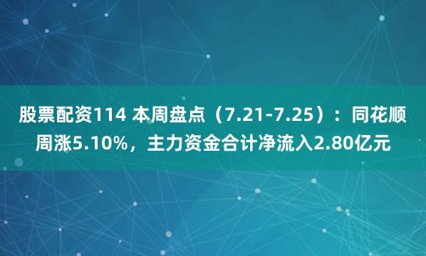 股票配资114 本周盘点（7.21-7.25）：同花顺周涨5.10%，主力资金合计净流入2.80亿元
