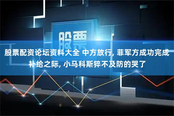 股票配资论坛资料大全 中方放行, 菲军方成功完成补给之际, 小马科斯猝不及防的哭了