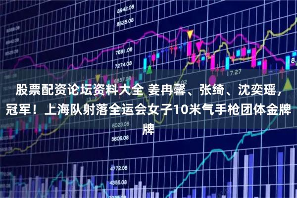 股票配资论坛资料大全 姜冉馨、张绮、沈奕瑶，冠军！上海队射落全运会女子10米气手枪团体金牌