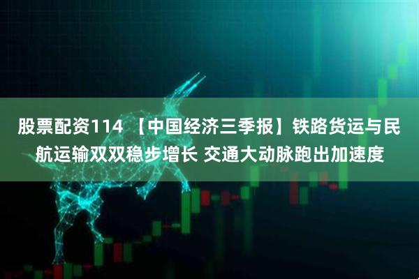 股票配资114 【中国经济三季报】铁路货运与民航运输双双稳步增长 交通大动脉跑出加速度