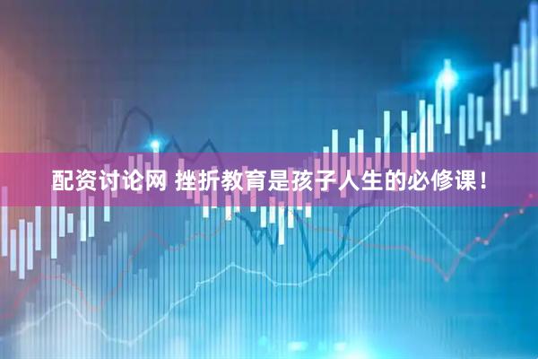 配资讨论网 挫折教育是孩子人生的必修课！