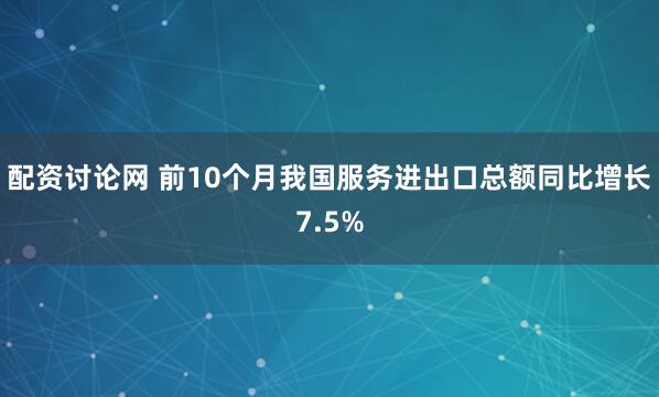配资讨论网 前10个月我国服务进出口总额同比增长7.5%
