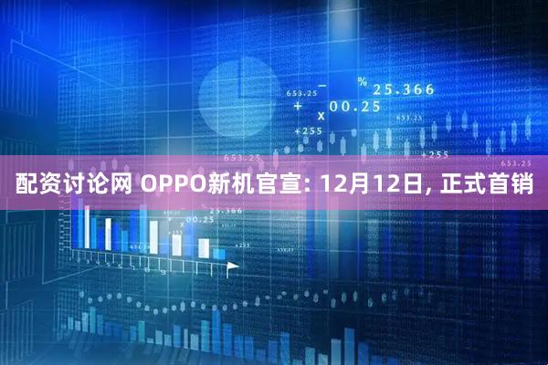 配资讨论网 OPPO新机官宣: 12月12日, 正式首销